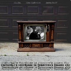 Jason Griff, Alaska_Atoms & Alex Ludovico – Yesterday’s Weirdness is Tomorrow’s Reason Why (2025)